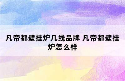 凡帝都壁挂炉几线品牌 凡帝都壁挂炉怎么样